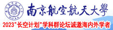 鸡巴性高潮网站视频南京航空航天大学2023“长空计划”学科群论坛诚邀海内外学者